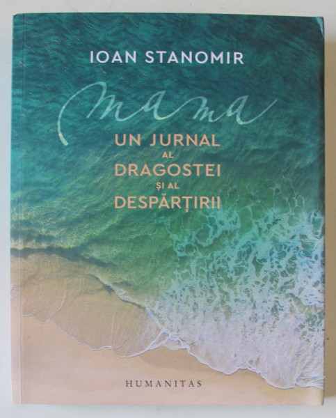 MAMA : UN JURNAL AL DRAGOSTEI SI AL DESPARTIRII de IOAN STANOMIR , 2022 , DEDICATIE *