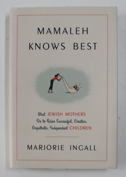 MAMALEH KNOWS BEST - WHAT JEWISH MOTHERS DO TO RAISE SUCCESSFUL , CREATIVE , EMPATHETIC , INDEPENDENT CHILDREN by MARJORIE INGALL , 2016