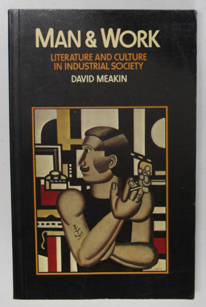 MAN and WORK , LITERATURE AND CULTURE IN INDUSTRIAL SOCIETY by DAVID MEAKIN , 1976, RETIPARITA ANII '2000