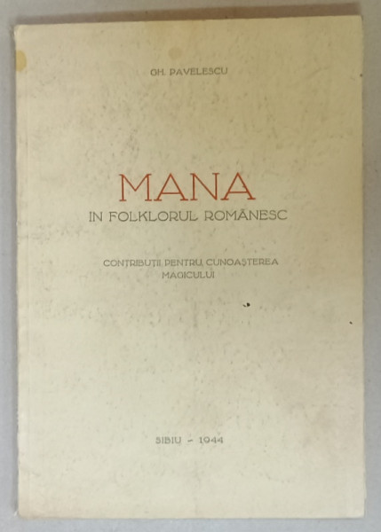 MANA IN FOLKLORUL ROMANESC de GH. PAVELESCU , CONTRIBUTII PENTRU CUNOASTEREA  MAGICULUI , 1944  , DEDICATIE *