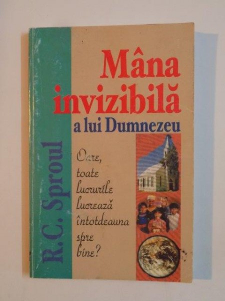 MANA INVIZIBILA A LUI DUMNEZEU , OARE TOATE LUCRURILE LUCREAZA INTOTDEAUNA SPRE BINE?  de R.C.SPROUL 1999