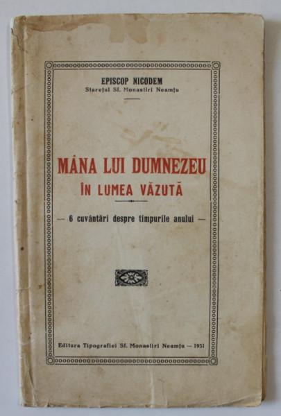 MANA LUI DUMNEZEU IN LUMEA VAZUTA , 6 CUVANTARI DESPRE TIMPURILE ANULUI de EPISCOP NICODEM , STARETUL SF. MONASTIRI NEAMTU , 1931