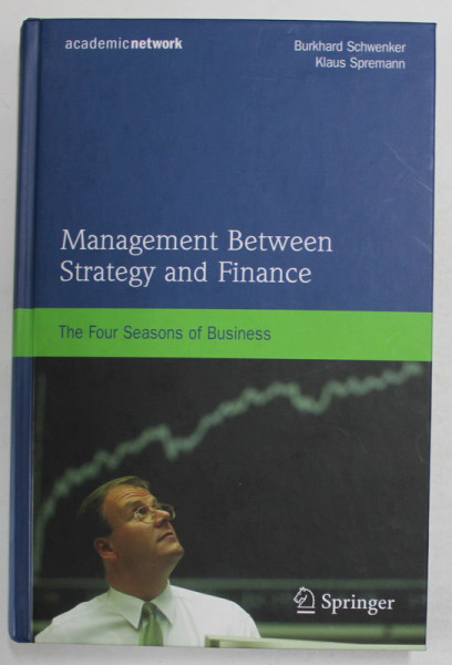 MANAGEMENT BETWEEN , STRATEGY AND FINANCE , THE FOUR SEASONS OF BUSINESS by BURKHARD SCHWENKER and KLAUS SPREMANN , 2009