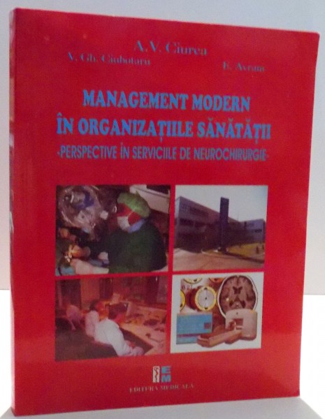 MANAGEMENT MODERN IN ORGANIZATIILE SANATATII , PERSPECTIVE IN SERVICIILE DE NEUROCHIRURGIE de A. V. CIUREA ... E. AVRAM , 2009