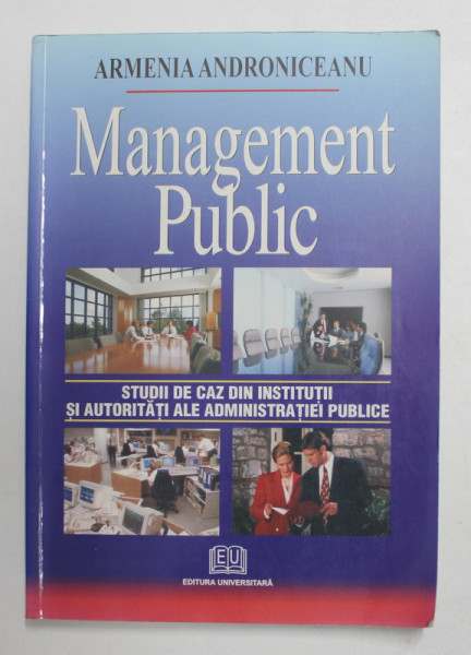 MANAGEMENT PUBLIC  - STUDII DE CAZ DIN INSTITUTII SI AUTORITATI ALE ADMINISTRATIEI PUBLICE de ARMENIA ANDRONICEANU , 2006