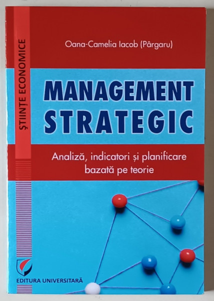MANAGEMENT STRATEGIC , ANALIZA , INDICATORI SI PLANIFICARE BAZATA PE TEORIE de OANA - CAMELIA IACOB ( PARGARU ) , 2024