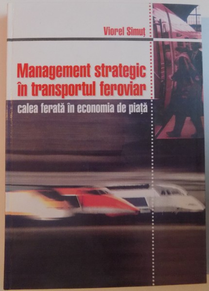 MANAGEMENT STRATEGIC IN TRANSPORTUL FEROVIAR, CALEA FERATA IN ECONOMIA DE PIATA de VIOREL SIMUT, 2000