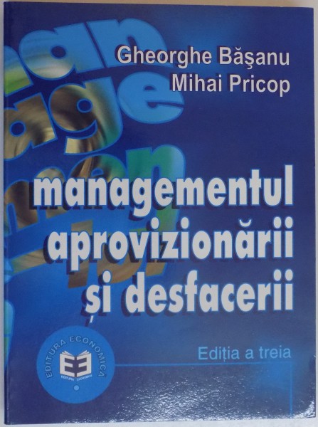 MANAGEMENTUL APROVIZIONARII SI DESFACERII de GHEORGHE BASANU , MIHAI PRICOP , EDITIA A TREIA REVIZUITA SI ADAUGITA , 2004