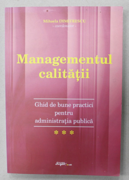 MANAGEMENTUL CALITATII , GHID DE BUNE PRACTICI PENTRU ADMINISTRATIA PUBLICA , coordonator  MIHAELA DUMITRESCU , 2008