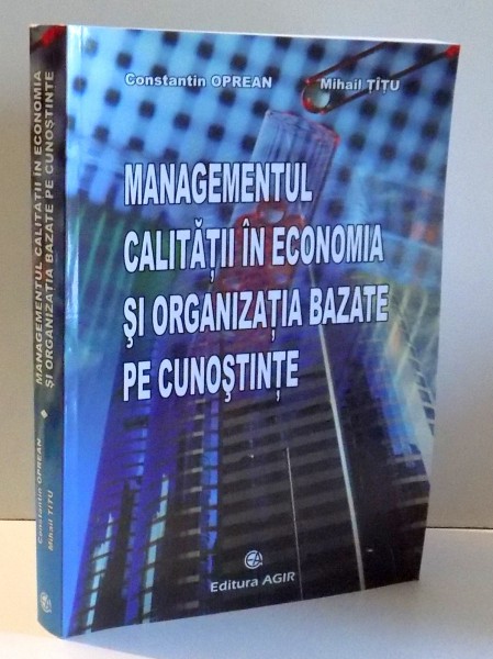 MANAGEMENTUL CALITATII IN ECONOMIA SI ORGANIZATIA BAZATE PE CUNOSTINE de CONSTANTIN OPREA si MIHAI TITU , 2008