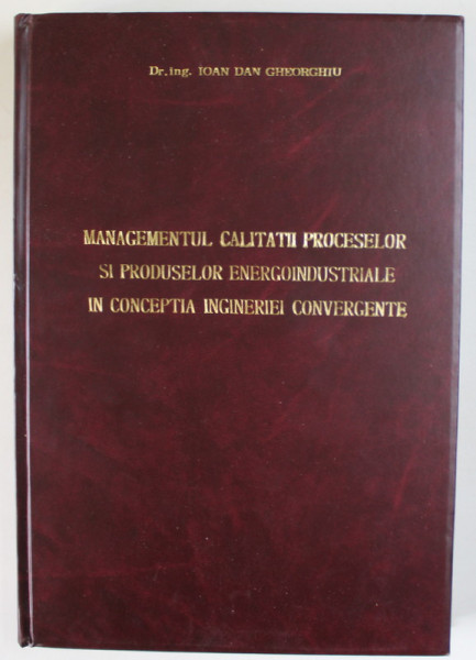 MANAGEMENTUL CALITATII PROCESELOR SI PRODUSELOR ENERGOINDUSTRIALE IN CONCEPTIA INGINERIEI CONVERGENTE de IOAN DAN GHEORGHIU , 2003