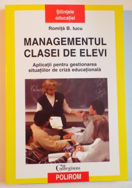 MANAGEMENTUL CLASEI DE ELEVI , APLICATII PENTRU GESTIONAREA SITUATIILOR DE CRIZA EDUCATIONALA de ROMITA B. IUCU , EDITIA A II A REVAZUTA SI ADAUGITA , 2006 *PREZINTA SUBLINIERI IN TEXT