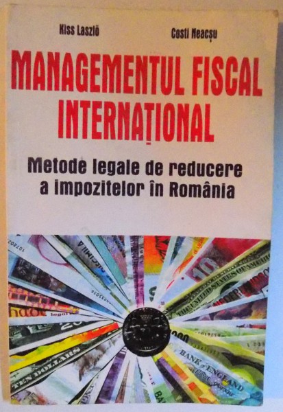 MANAGEMENTUL FISCAL INTERNATIONAL - METODE LEGALE DE REDUCERE A IMPOZITELOR IN ROMANIA de KISS LASZLO si COSTI NEACSU , 2000