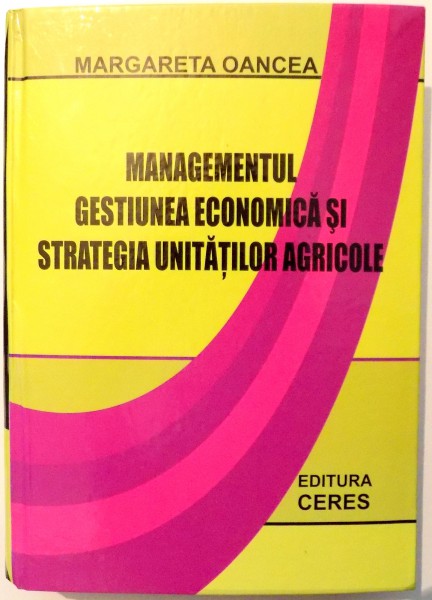 MANAGEMENTUL GESTIUNEA ECONOMICA SI STRATEGIA UNITATILOR AGRICOLE de MARGARETA OANCEA , 2007