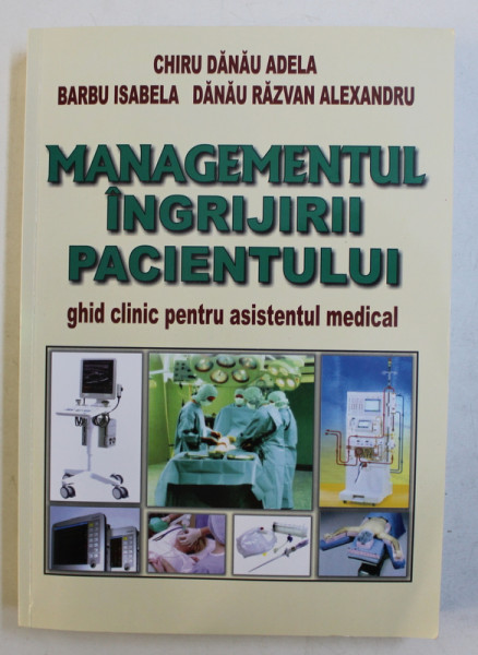 MANAGEMENTUL INGRIJIRII PACIENTULUI  - GHID CLINIC PENTRU ASISTENTUL MEDICAL de CHIRU DANAU ADELA , 2018