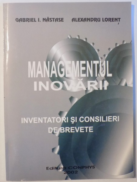 MANAGEMENTUL INOVARII - INVENTATORI SI CONSILIERI DE BREVETE de GABRIEL  I . NASTASE si ALEXANDRU LORENT , 2002 , DEDICATIE*