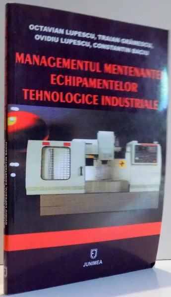 MANAGEMENTUL MENTENANTEI ECHIPAMENTELOR TEHNOLOGICE INDUSTRIALE de OCTAVIAN LUPESCU , TRAIAN GRAMESCU , OVIDIU LUPESCU , CONSTANTIN BACIU , 2007