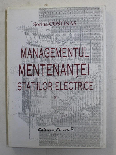 MANAGEMENTUL MENTENANTEI STATIILOR ELECTRICE , MENTENANTA INSTALATIILOR DIN STATIILE ELECTRICE , VOLUMUL I de SORINA COSTINAS , 2005