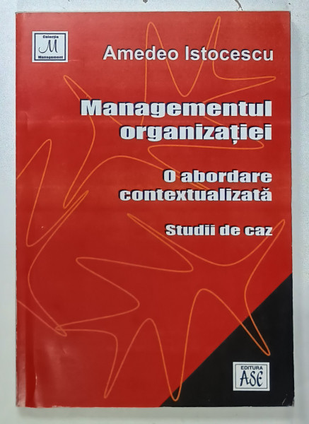 MANAGEMENTUL ORGANIZATIEI , O ABORDARE CONTEXTUALIZATA , STUDII DE CAZ de AMEDEO ISTOCESCU , 2004