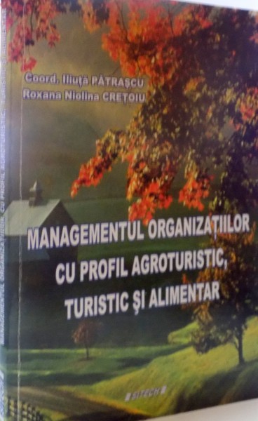 MANAGEMENTUL ORGANIZATIILOR CU PROFIL AGROTURISTIC , TURISTIC SI ALIMENTAR de ILIUTA PATRASCU , ROXANA NICOLINA CRETOIU , 2011