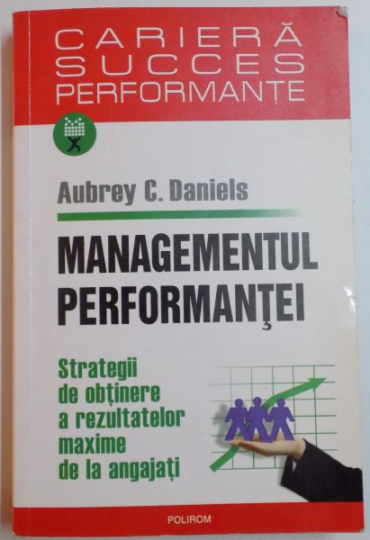 MANAGEMENTUL PERFORMANTEI , STRATEGII DE OBTINERE A REZULTATELOR MAXIME DE LA ANGAJATI de AUBREY C. DANIELS , 2007