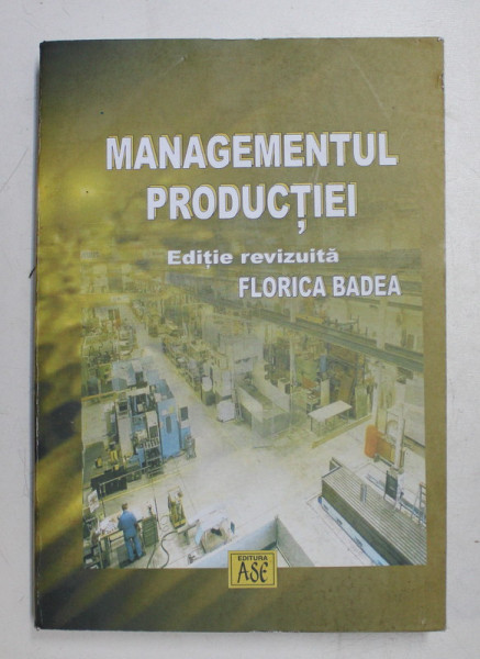 MANAGEMENTUL PRODUCTIEI , EDITIE REVIZUITA de FLORICA BADEA , Bucuresti 2005