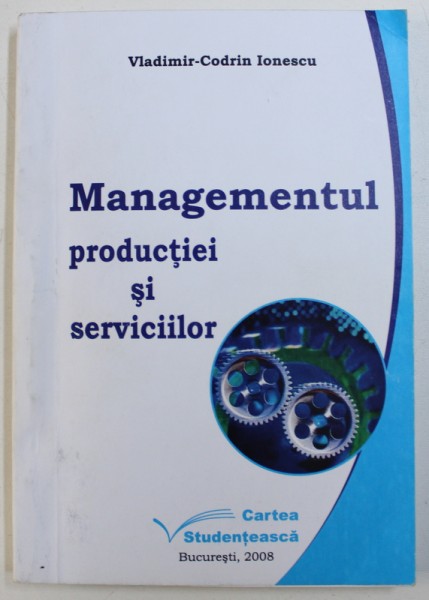 MANAGEMENTUL PRODUCTIEI SI SERVICIILOR de VLADIMIR - CODRIN IONESCU , 2008