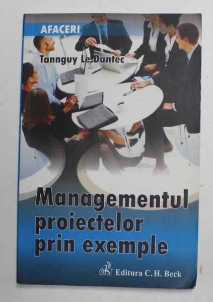 MANAGEMENTUL PROIECTELOR PRIN EXEMPLE de TANNGUY LE DANTEC , 2009