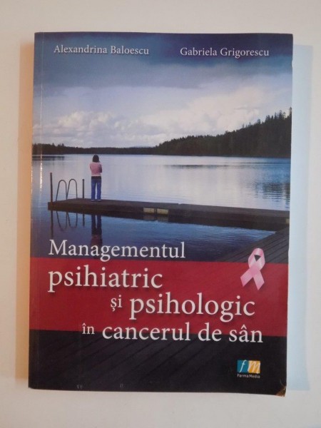 MANAGEMENTUL PSIHIATRIC SI PSIHOLOGIC IN CANCERUL DE SAN de ALEXANDRINA BALOESCU, GABRIELA GRIGORESCU  2009
