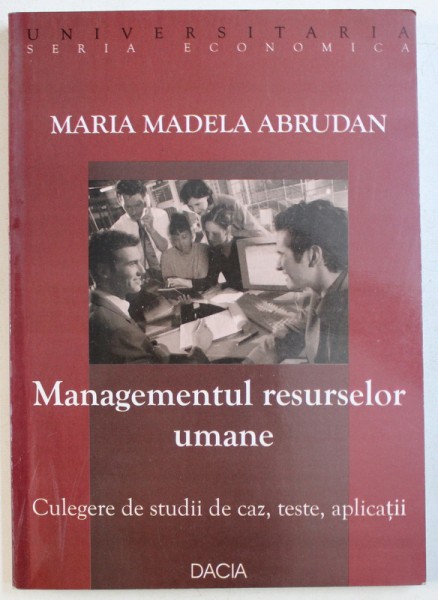 MANAGEMENTUL RESURSELOR UMANE  - CULEGERE DE STUDII DE CAZ , TESTE , APLICATII de MARIA MADELA  ABRUDAN , 2005