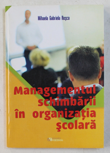 MANAGEMENTUL SCHIMBARII IN ORGANIZATIA SCOLARA de MIHAELA GABRIELA ROSCA , 2015