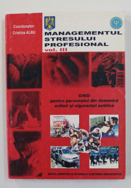 MANAGEMENTUL STRESULUI PROFESIONAL , VOLUMUL III , coordonator CRISTINA  ALBU , PENTRU PERSONALUL DIN DOMENIUL ORDINII SI SIGURANTEI PUBLICE , 2007