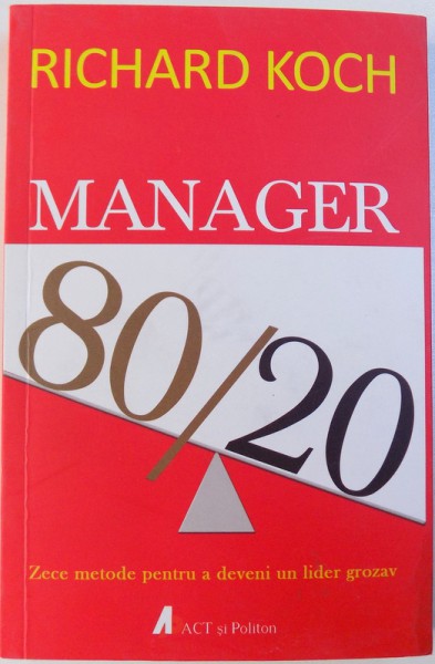 MANAGER 80 / 20  - ZECE METODE PENTRU A DEVENI UN LIDER GROZAV de RICHARD KOCH , 2016