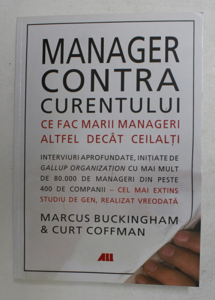 MANAGER CONTRA CURENTULUI - CE FAC MARII MARII MANAGERI ALTFEL DECAT CEILALTI de MARCUS BUCKINGHAM si CURT COFFMAN , 2014