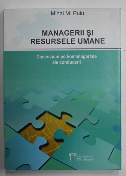 MANAGERII SI RESURSELE UMANE , DIMENSIUNI PSIHOMANAGERIALE ALE CONDUCERII de MIHAI M. PUIU , 2009