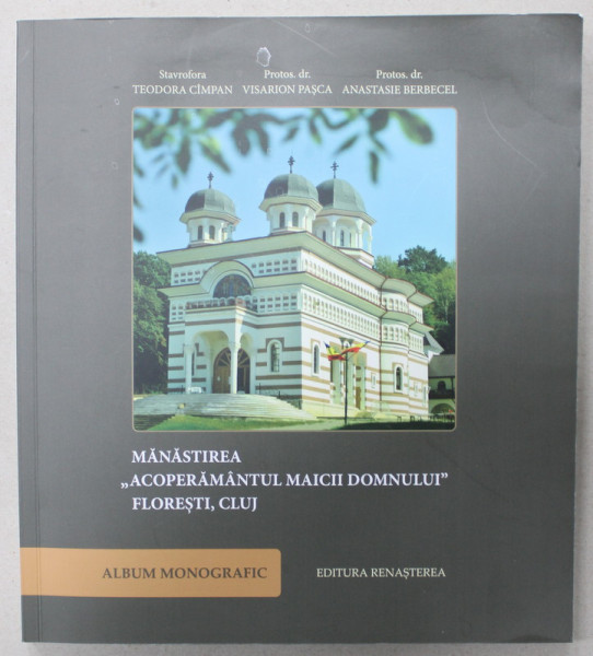 MANASTIREA ' ACOPERAMANTUL MAICII DOMNULUI ' FLORESTI , CLUJ , ALBUM MONOGRAFIC de STAVROFORA TEODORA CIMPAN ...PROTOS dr. ANASTASIE BERBECEL , 2016