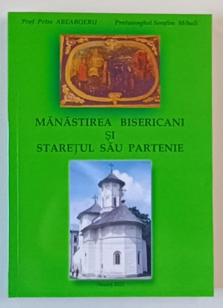 MANASTIREA BISERICANI SI STARETUL SAU PARTENIE de PETRE ABEABOERU si SERAFIM MIHALI , 2023
