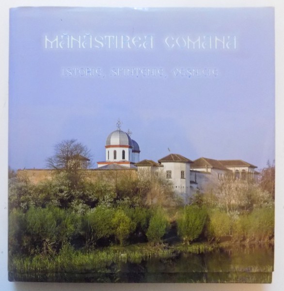 MANASTIREA COMANA . ISTORIE , SFINTENIE , VESNICIE , 2010