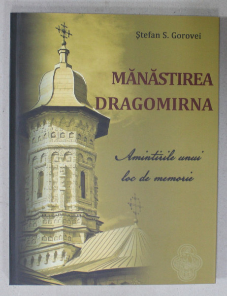MANASTIREA DRAGOMIRNA , AMINTIRILE UNUI LOC DE MEMORIE de STEFAN S. GOROVEI , 2017 DEDICATIE *