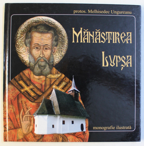 MANASTIREA LUPSA de PROTOS . MELHISEDEC UNGUREANU , MONOGRAFIE ILUSTRATA , 2004