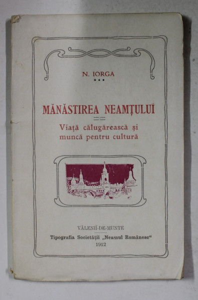 MANASTIREA NEAMTULUI  - VIATA CALUGAREASCA SI MUNCA PENTRU CULTURA de N . IORGA , 1912
