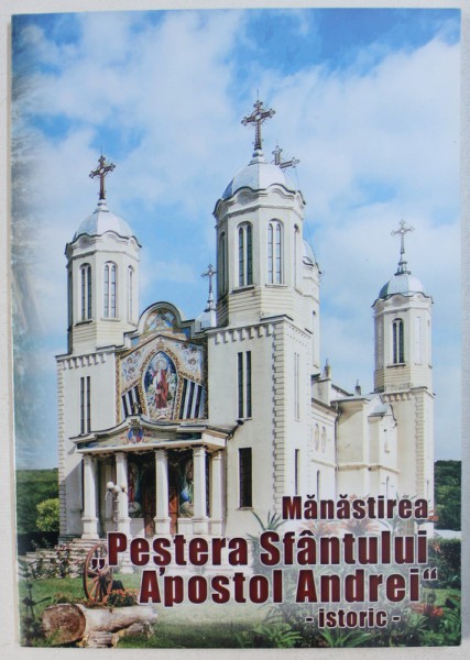 MANASTIREA  " PESTERA SFANTULUI APOSTOL ANDREI  " - ISTORIC  de ARHIMANDRIT COSMA MITU si  IONUT DRUCHE , 2015