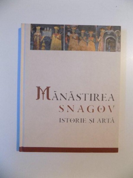 MANASTIREA SNAGOV ISTORIE SI ARTA de SEBASTIAN NAZARU , 2011