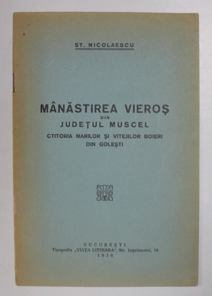 MANASTIREA VIEROS DIN JUDETUL MUSCEL , CTITORIA MARILOR SI VITEJILOR BOIERI DIN GOLESTI de ST. NICOLAESCU , 1936