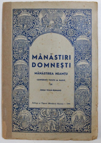 MANASTIRI  DOMNESTI  - MANASTIREA NEAMTU , CONVORBIRI TINUTE LA RADIO de MIHAI TICAN - ROMANO , 1944
