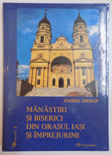 MANASTIRI SI BISERICI DIN ORASUL IASI SI IMPREJURIMI de VIOREL ERHAN