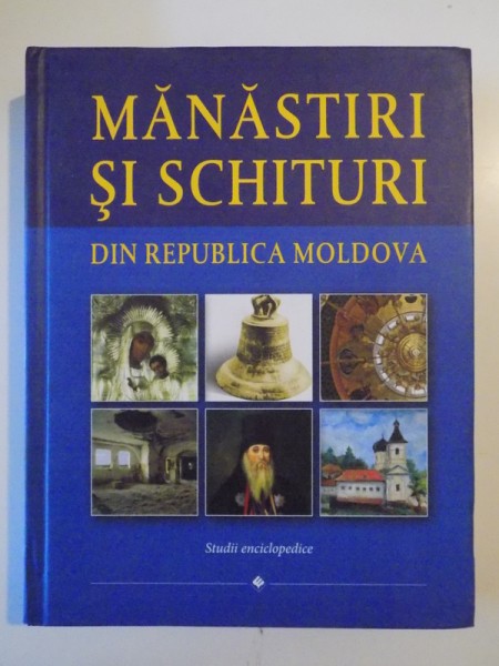 MANASTIRI SI SCHITURI DIN REPUBLICA MOLDOVA , EDITIE TIPARITA CU BINECUVANTAREA INALT PREA SFINTITULUI VLADIMIR , MITROPOLIT AL CHISINAULUI SI AL INTREGII MOLDOVE , 2013
