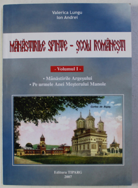 MANASTIRILE SFINTE - SCOLI ROMANESTI , VOLUMUL I - MANASTIRILE ARGESULUI , PE URMELE MESTERULUI MANOLE de VALERICA LUNGU si ION ANDREI , 2007 , DEDICATIE*