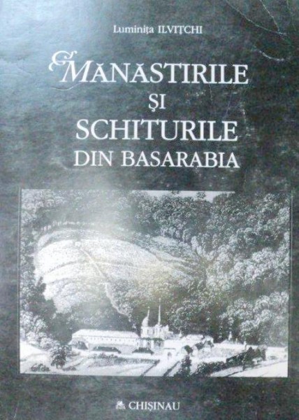 MANASTIRILE SI SCHITURILE DIN BASARABIA 1999-LUMINITA ILVITCHU
