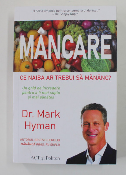 MANCARE , CE NAIBA AR TREBUI SA MANANC? UN GHID DE INCREDERE PENTRU A FI SUPLU SI MAI SANATOS de MARK HYMAN , 2022 *MICI DEFECTE COTOR